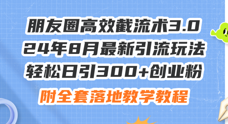 (11993期)朋友圈高效截流术3.0,24年8月最新引流玩法,轻松日引300+创业粉,附全…-副业网
