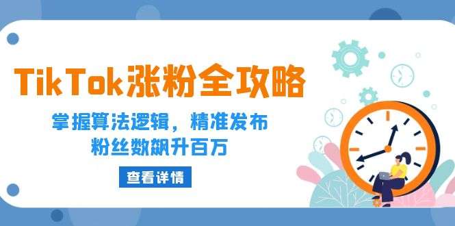 （12688期）TikTok涨粉全攻略：掌握算法逻辑，精准发布，粉丝数飙升百万-副业库