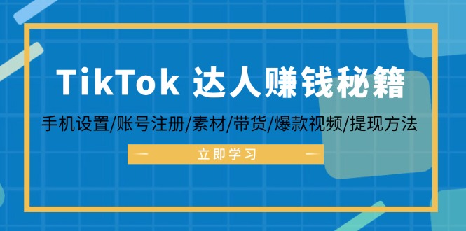 （12727期）TikTok&达人赚钱秘籍 手机设置/账号注册/素材/带货/爆款视频/提现方法-副业网