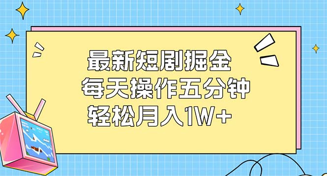 （12692期）最新短剧掘金：每天操作五分钟，轻松月入1W+-副业库