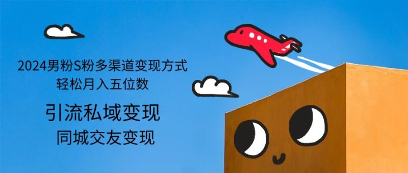 (12664期)2024男粉S粉多渠道变现方式轻松月入五位数-副业网