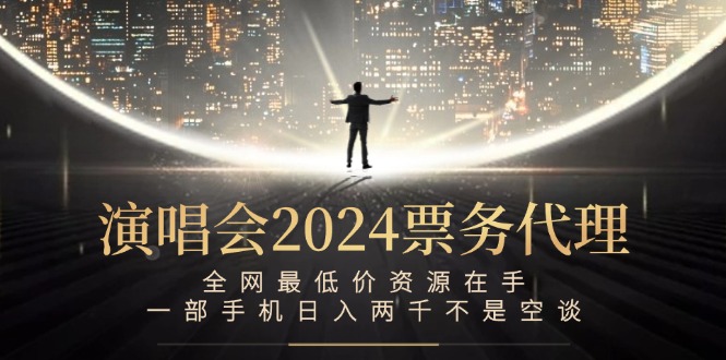 （12670期）演唱会2024票务代理，全网最低价资源在手，一部手机日入两千不是空谈-副业网