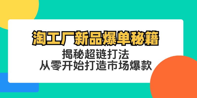 （12600期）淘工厂新品爆单秘籍：揭秘超链打法，从零开始打造市场爆款-副业网