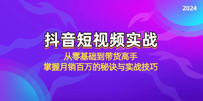 （12626期）抖音短视频实战：从零基础到带货高手，掌握月销百万的秘诀与实战技巧-副业网