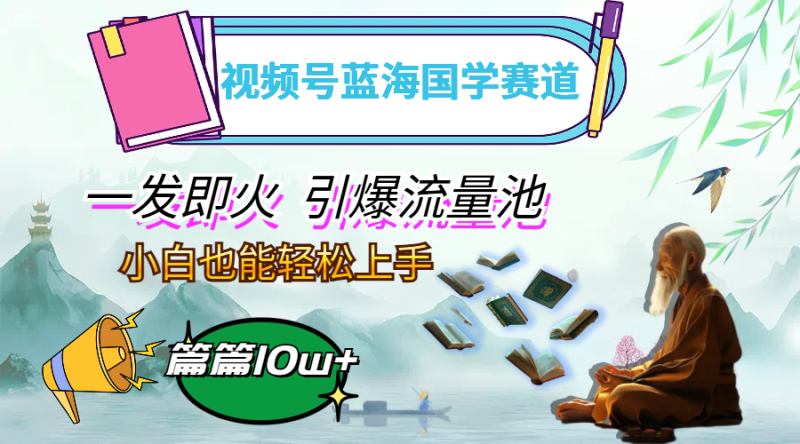 (12636期)视频号蓝海国学赛道,一发即火,引爆流量池,小白也能轻松上手,月入过万-副业网