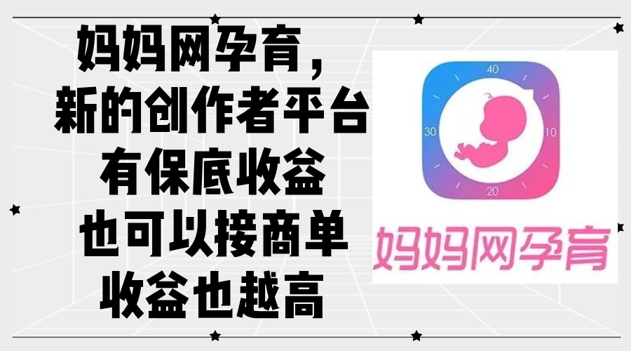 （12550期）妈妈网孕育，新的创作者平台，有保底收益也可以接商单收益也越高-副业库