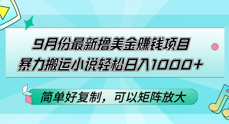 （12487期）9月份最新撸美金赚钱项目，暴力搬运小说轻松日入1000+，简单好复制可以…-副业库