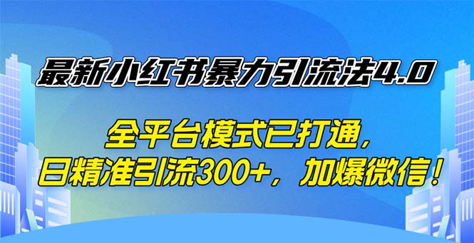 （12505期）最新小红书暴力引流法4.0， 全平台模式已打通，日精准引流300+，加爆微…-副业库