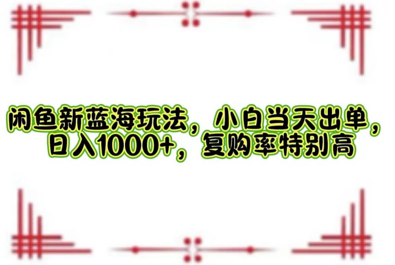 (12516期)闲鱼新蓝海玩法,小白当天出单,日入1000+,复购率特别高-副业网