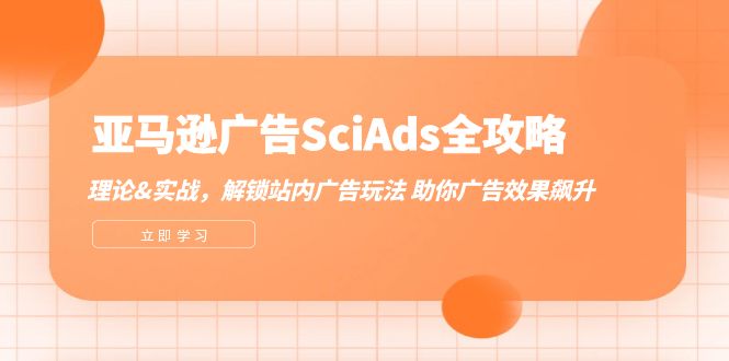 （12496期）亚马逊-广告SciAds全攻略：理论+实战，解锁站内广告玩法 助你广告效果飙升-副业网