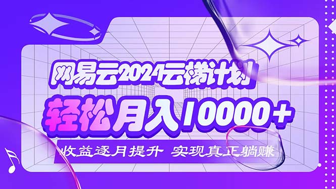 （12439期）2024网易云云梯计划  每月躺赚5000+-副业网