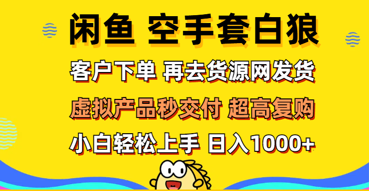 （12481期）闲鱼空手套白狼 客户下单 再去货源网发货 秒交付 高复购 轻松上手 日入…-副业网