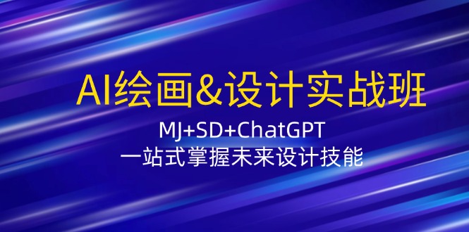（12417期）AI绘画&设计实战班：MJ+SD+ChatGPT，一站式掌握未来设计技能-副业网