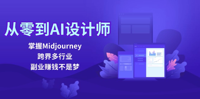 （12353期）从零到AI设计师：掌握Midjourney，跨界多行业，副业赚钱不是梦-副业网