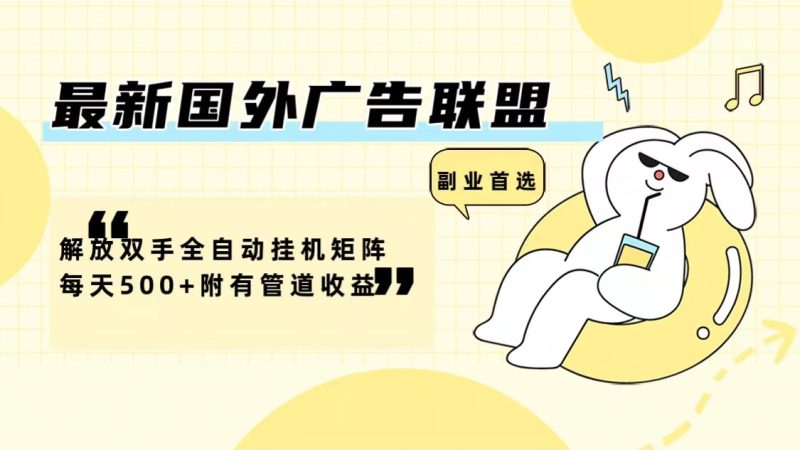 (12368期)最新国外广告联盟解放双手全自动挂机矩阵每天500+附有管道收益-副业网