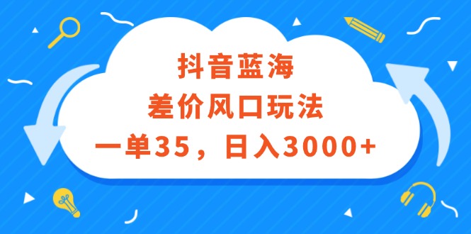 （12322期）抖音蓝海差价风口玩法，一单35，日入3000+-副业网