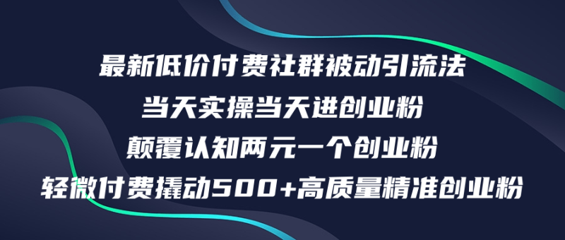 （12346期）最新低价付费社群日引500+高质量精准创业粉，当天实操当天进创业粉，日…-副业网