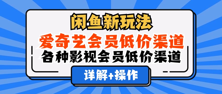 （12320期）闲鱼新玩法，爱奇艺会员低价渠道，各种影视会员低价渠道详解-副业库