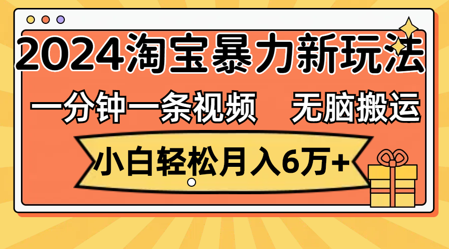 （12239期）一分钟一条视频，无脑搬运，小白轻松月入6万+2024淘宝暴力新玩法，可批量-副业网