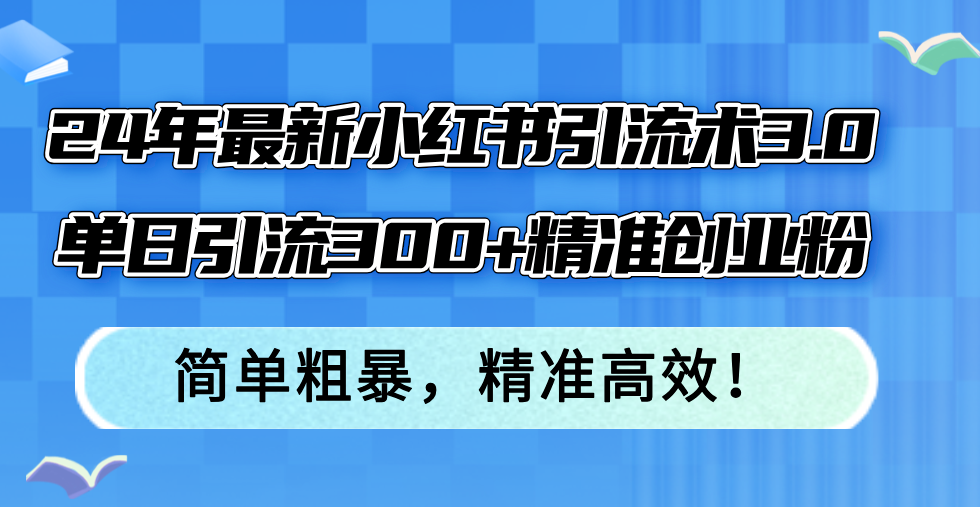 （12215期）24年最新小红书引流术3.0，单日引流300+精准创业粉，简单粗暴，精准高效！-副业网