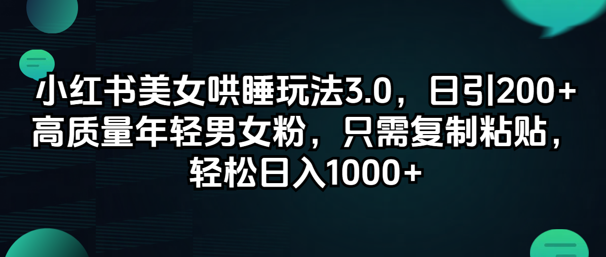 （12195期）小红书美女哄睡玩法3.0，日引200+高质量年轻男女粉，只需复制粘贴，轻…-副业网