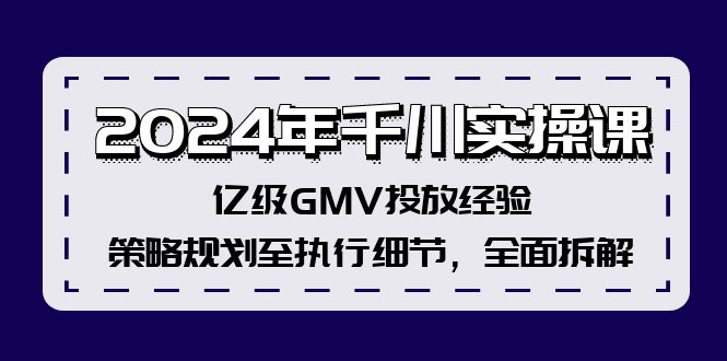（12189期）2024年千川实操课，亿级GMV投放经验，策略规划至执行细节，全面拆解-副业网