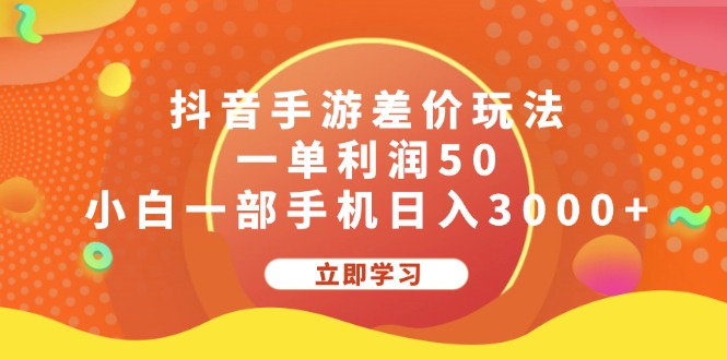 （12117期）抖音手游差价玩法，一单利润50，小白一部手机日入3000+-副业网