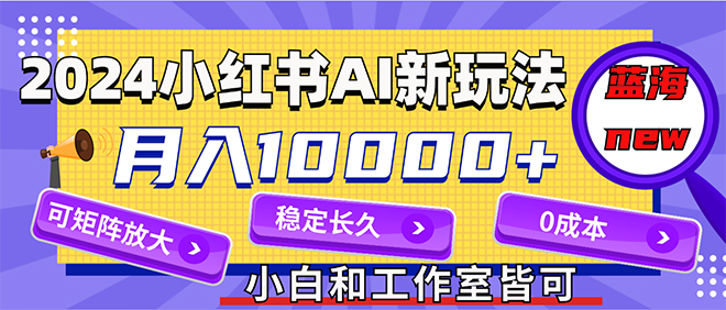 （12083期）2024最新小红薯AI赛道，蓝海项目，月入10000+，0成本，当事业来做，可矩阵-副业网