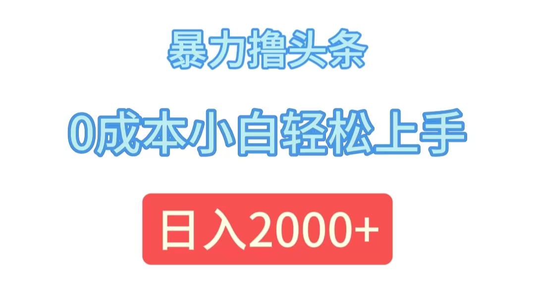 （12068期）暴力撸头条，0成本小白轻松上手，日入2000+-副业网