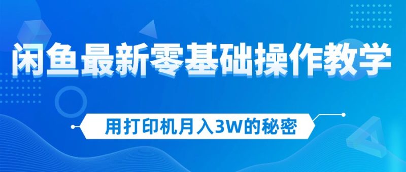（12049期）用打印机月入3W的秘密，闲鱼最新零基础操作教学，新手当天上手，赚钱如…-副业网