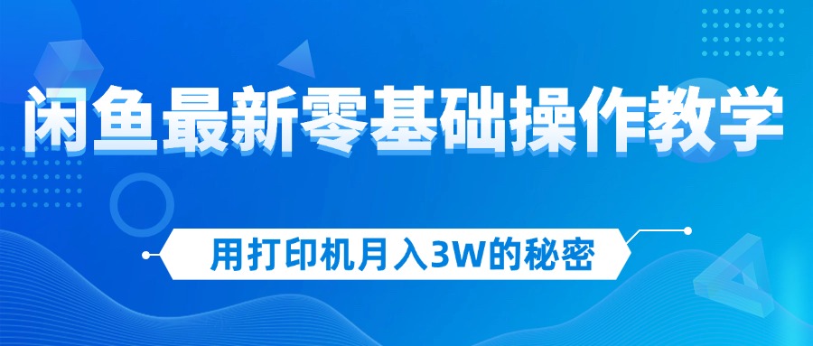 （12049期）用打印机月入3W的秘密，闲鱼最新零基础操作教学，新手当天上手，赚钱如…-副业网