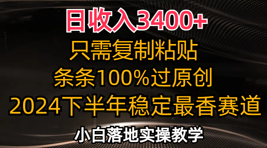 （12010期）日收入3400+，只需复制粘贴，条条过原创，2024下半年最香赛道，小白也…-副业网