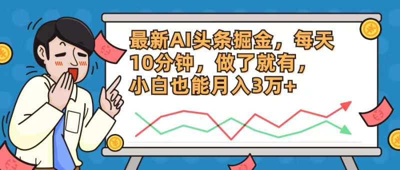 （12021期）最新AI头条掘金，每天10分钟，做了就有，小白也能月入3万+-副业库