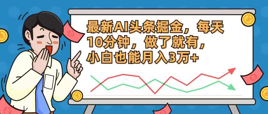 （12021期）最新AI头条掘金，每天10分钟，做了就有，小白也能月入3万+-副业库