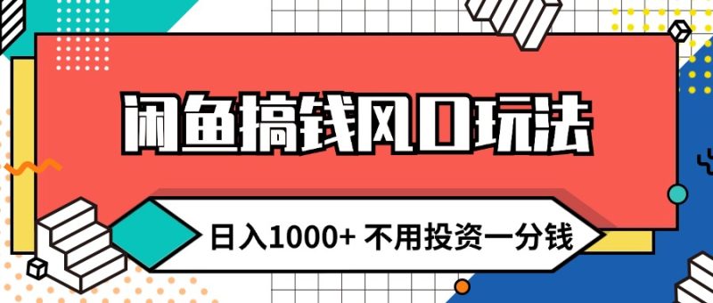 （12006期）闲鱼搞钱风口玩法 日入1000+ 不用投资一分钱 新手小白轻松上手-副业库