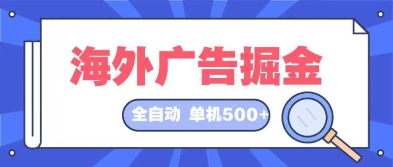 （12996期）海外广告掘金  日入500+ 全自动挂机项目 长久稳定-副业库