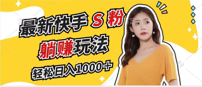 （12978期）最新快手S粉赛道，简单无脑拉爆流量躺赚玩法，轻松日入1000＋-副业库