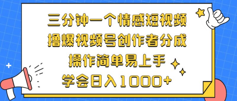 （12960期）三分钟一个情感短视频，撸爆视频号创作者分成 操作简单易上手，学会…-副业库