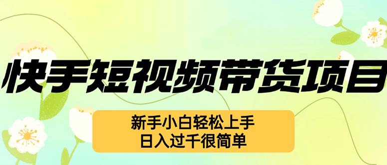 （12957期）快手短视频带货项目，最新玩法 新手小白轻松上手，日入过千很简单-副业库