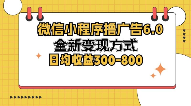 （12935期）微信小程序撸广告6.0，全新变现方式，日均收益300-800-副业库