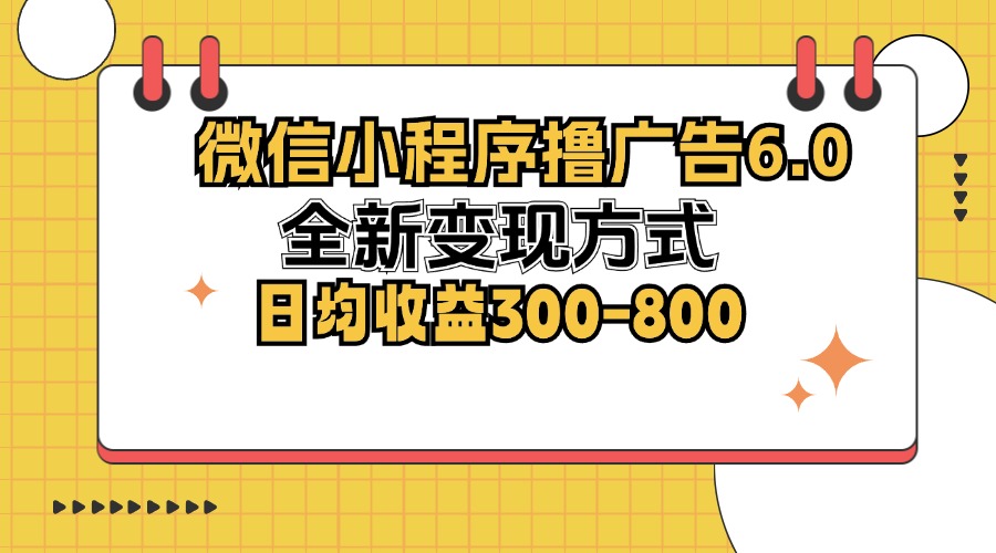 （12935期）微信小程序撸广告6.0，全新变现方式，日均收益300-800-副业库