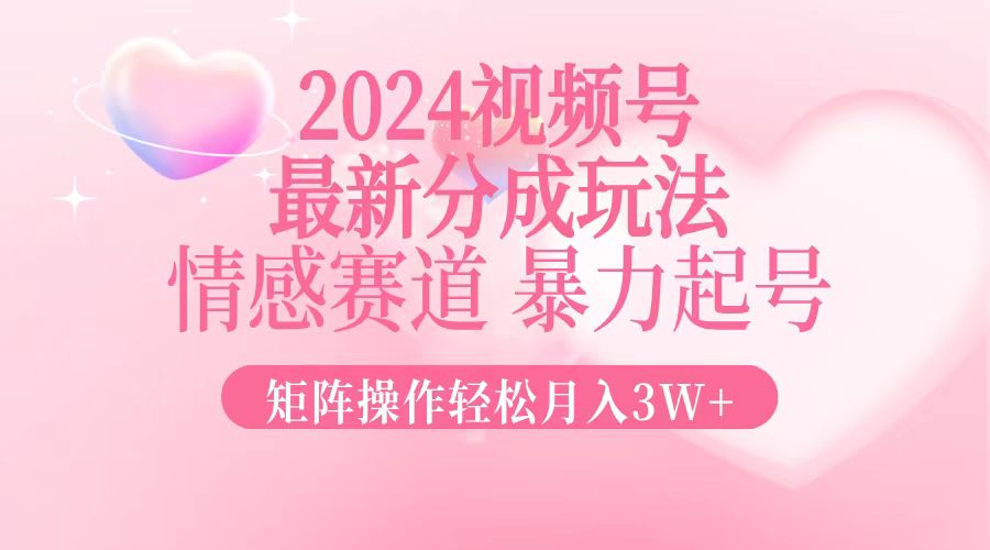 （12922期）2024最新视频号分成玩法，情感赛道，暴力起号，矩阵操作轻松月入3W+-副业库