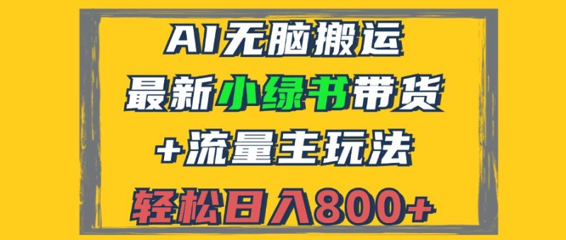 （12914期）2024最新小绿书带货+流量主玩法，AI无脑搬运，3分钟一篇图文，日入800+-副业网