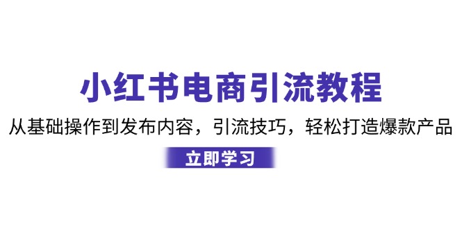 （12913期）小红书电商引流教程：从基础操作到发布内容，引流技巧，轻松打造爆款产品-副业库