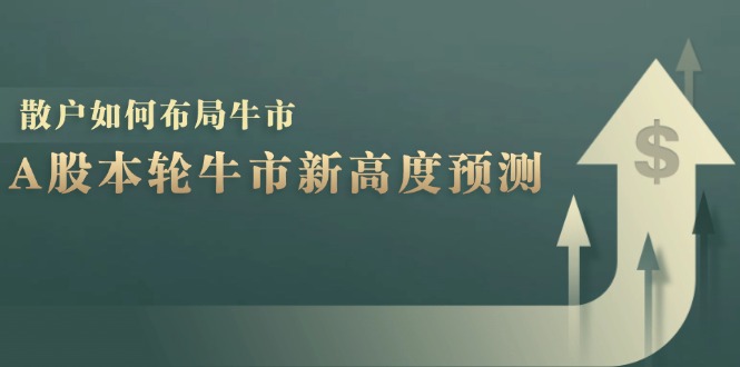 （12894期）A股本轮牛市新高度预测：数据统计揭示最高点位，散户如何布局牛市？-副业网