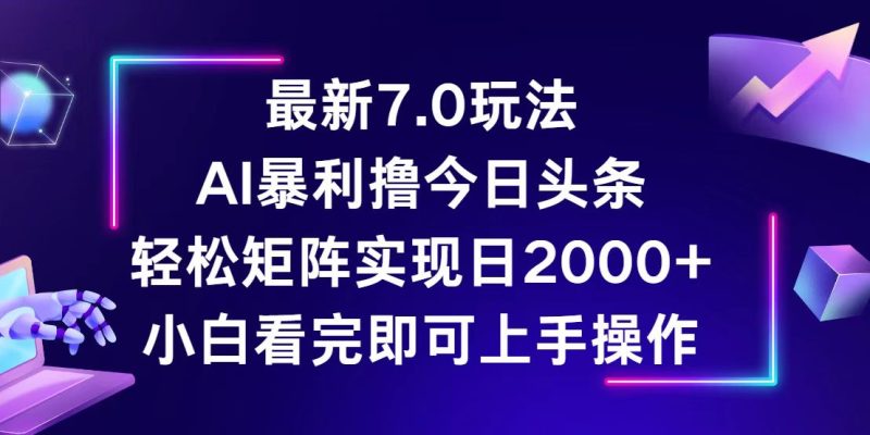（12854期）今日头条最新7.0玩法，轻松矩阵日入2000+-副业库