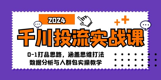 （12816期）千川投流实战课：0-1打品思路，涵盖思维打法、数据分析与人群包实操教学-副业库