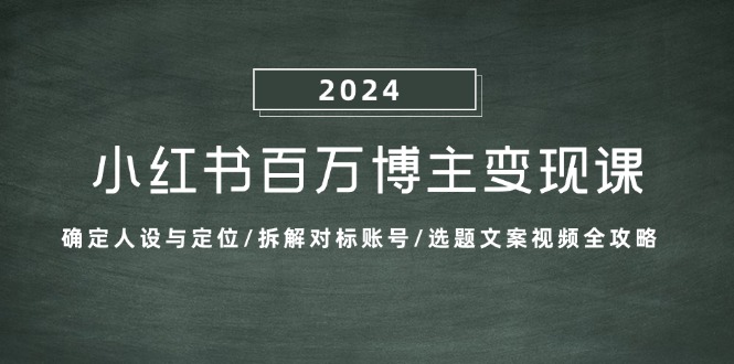（13025期）小红书百万博主变现课：确定人设与定位/拆解对标账号/选题文案视频全攻略-副业库
