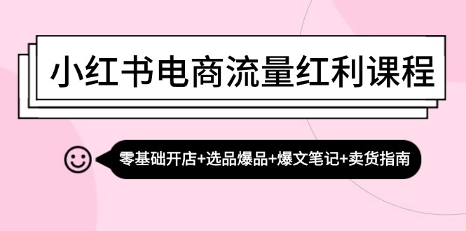 （13026期）小红书电商流量红利课程：零基础开店+选品爆品+爆文笔记+卖货指南-副业库