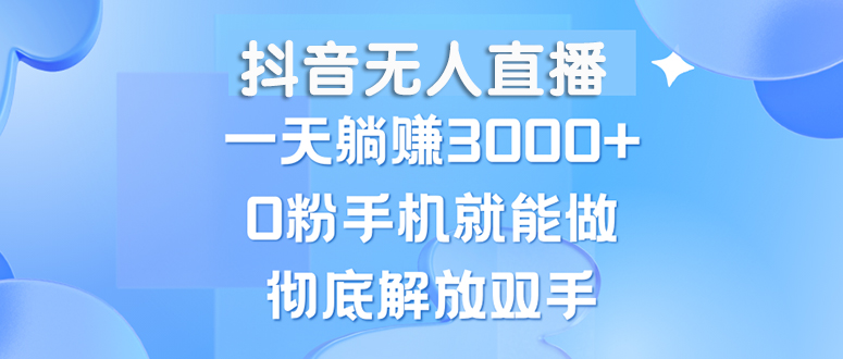 （13038期）抖音无人直播，一天躺赚3000+，0粉手机就能做，新手小白均可操作-副业库
